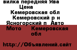 вилка передняя Ява 638 › Цена ­ 12 000 - Кемеровская обл., Кемеровский р-н, Ясногорский п. Авто » Мото   . Кемеровская обл.